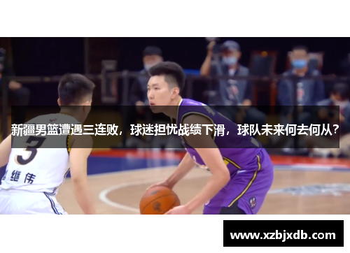 新疆男篮遭遇三连败，球迷担忧战绩下滑，球队未来何去何从？