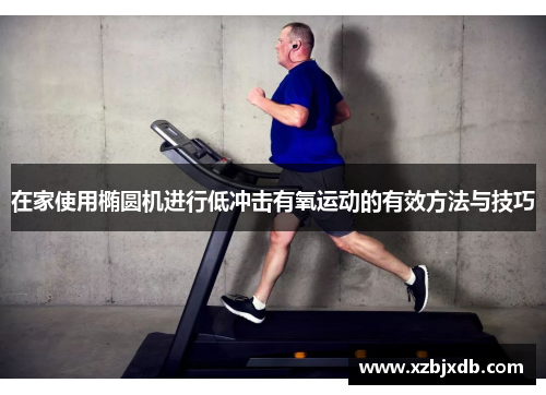 在家使用椭圆机进行低冲击有氧运动的有效方法与技巧