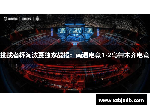 挑战者杯淘汰赛独家战报：南通电竞1-2乌鲁木齐电竞