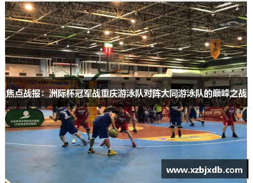 焦点战报：洲际杯冠军战重庆游泳队对阵大同游泳队的巅峰之战