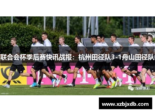 联合会杯季后赛快讯战报：杭州田径队3-1舟山田径队