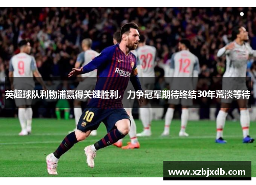 英超球队利物浦赢得关键胜利，力争冠军期待终结30年荒淡等待