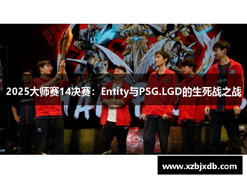 2025大师赛14决赛：Entity与PSG.LGD的生死战之战