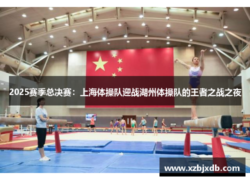 2025赛季总决赛：上海体操队迎战湖州体操队的王者之战之夜