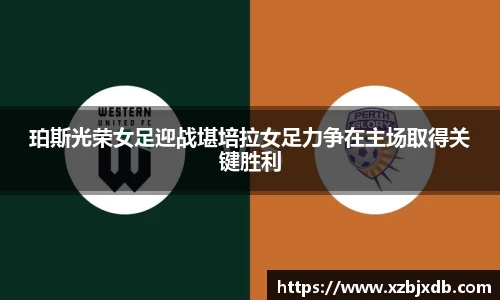 珀斯光荣女足迎战堪培拉女足力争在主场取得关键胜利