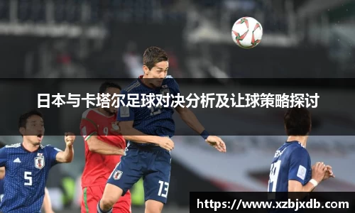 日本与卡塔尔足球对决分析及让球策略探讨