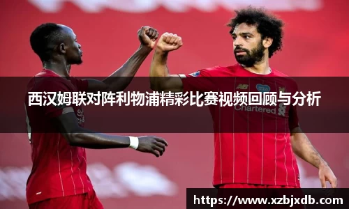 西汉姆联对阵利物浦精彩比赛视频回顾与分析