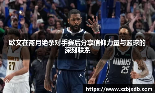 欧文在斋月绝杀对手赛后分享信仰力量与篮球的深刻联系